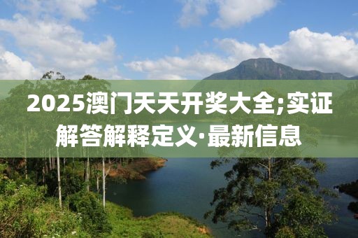 2025澳門天天開獎大全;實證解答解釋定義·最新信息