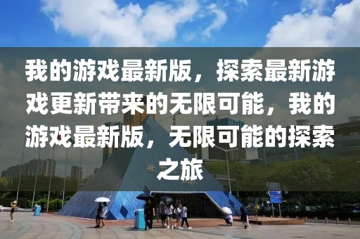我的游戲最新版，探索最新游戲更新帶來的無限可能，我的游戲最新版，無限可能的探索之旅