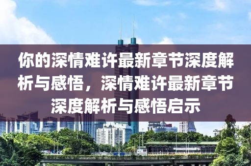 你的深情難許最新章節(jié)深度解析與感悟，深情難許最新章節(jié)深度解析與感悟啟示