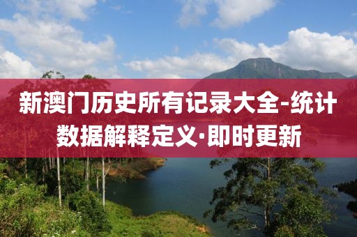 新澳門歷史所有記錄大全-統(tǒng)計數(shù)據(jù)解釋定義·即時更新