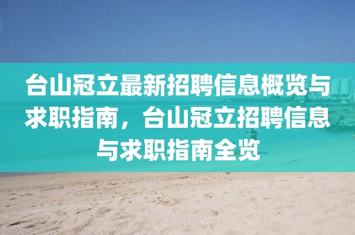 臺山冠立最新招聘信息概覽與求職指南，臺山冠立招聘信息與求職指南全覽