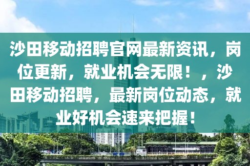 沙田移動招聘官網(wǎng)最新資訊，崗位更新，就業(yè)機會無限！，沙田移動招聘，最新崗位動態(tài)，就業(yè)好機會速來把握！