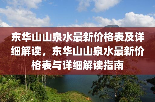 東華山山泉水最新價(jià)格表及詳細(xì)解讀，東華山山泉水最新價(jià)格表與詳細(xì)解讀指南