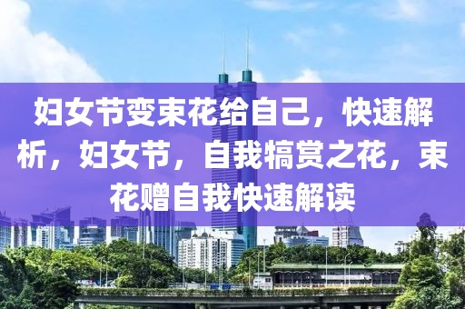 婦女節(jié)變束花給自己，快速解析，婦女節(jié)，自我犒賞之花，束花贈(zèng)自我快速解讀