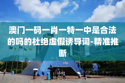 澳門一碼一肖一特一中是合法的嗎的杜絕虛假誘導(dǎo)詞-精準(zhǔn)推斷