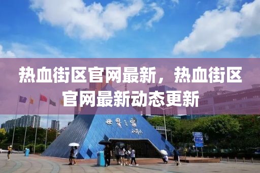 熱血街區(qū)官網最新，熱血街區(qū)官網最新動態(tài)更新