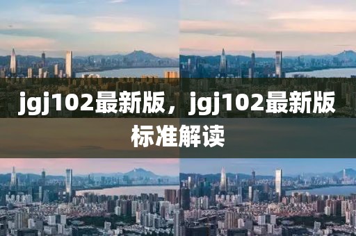 jgj102最新版，jgj102最新版標(biāo)準(zhǔn)解讀