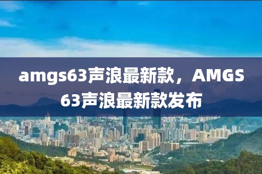 amgs63聲浪最新款，AMGS63聲浪最新款發(fā)布
