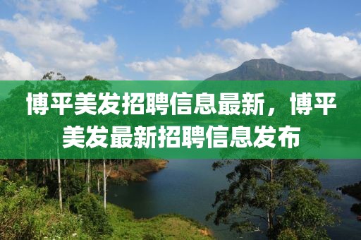 博平美發(fā)招聘信息最新，博平美發(fā)最新招聘信息發(fā)布
