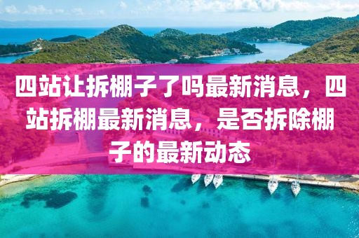 四站讓拆棚子了嗎最新消息，四站拆棚最新消息，是否拆除棚子的最新動態(tài)