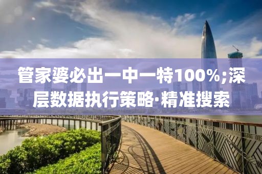 管家婆必出一中一特100%;深層數(shù)據(jù)執(zhí)行策略·精準(zhǔn)搜索