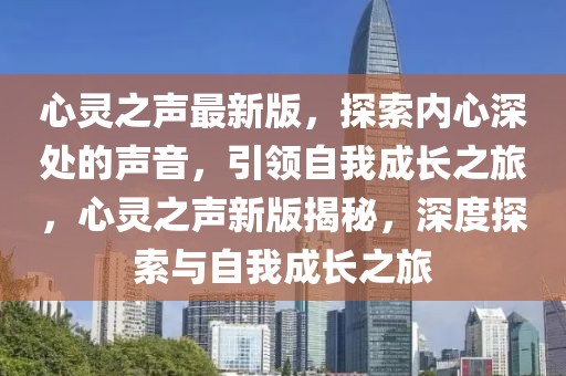 心靈之聲最新版，探索內(nèi)心深處的聲音，引領(lǐng)自我成長之旅，心靈之聲新版揭秘，深度探索與自我成長之旅