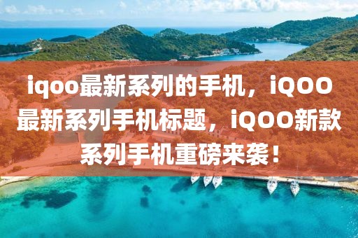 iqoo最新系列的手機，iQOO最新系列手機標題，iQOO新款系列手機重磅來襲！