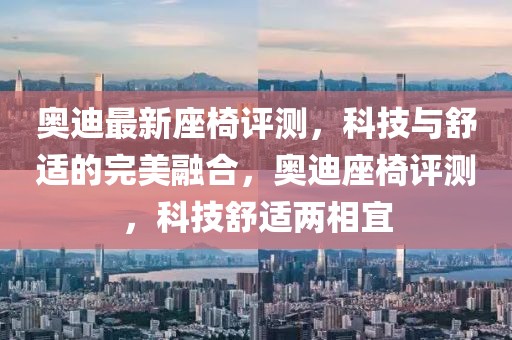 奧迪最新座椅評測，科技與舒適的完美融合，奧迪座椅評測，科技舒適兩相宜