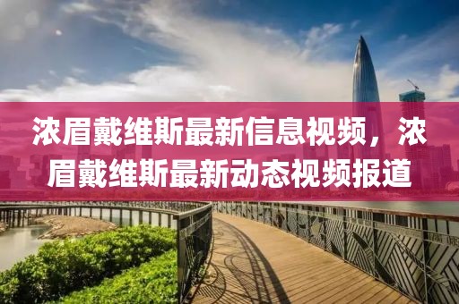 濃眉戴維斯最新信息視頻，濃眉戴維斯最新動態(tài)視頻報道