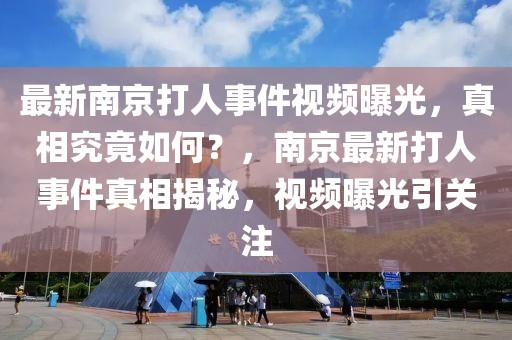 最新南京打人事件視頻曝光，真相究竟如何？，南京最新打人事件真相揭秘，視頻曝光引關(guān)注
