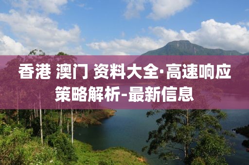 香港 澳門 資料大全·高速響應(yīng)策略解析-最新信息