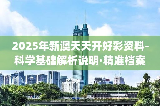 2025年新澳天天開好彩資料-科學(xué)基礎(chǔ)解析說明·精準(zhǔn)檔案