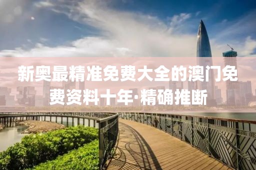 新奧最精準免費大全的澳門免費資料十年·精確推斷