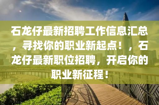 石龍仔最新招聘工作信息匯總，尋找你的職業(yè)新起點(diǎn)！，石龍仔最新職位招聘，開啟你的職業(yè)新征程！