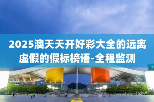2025澳天天開(kāi)好彩大全的遠(yuǎn)離虛假的假標(biāo)榜語(yǔ)-全程監(jiān)測(cè)