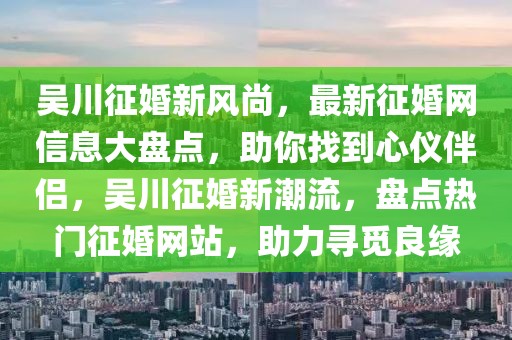 吳川征婚新風(fēng)尚，最新征婚網(wǎng)信息大盤點，助你找到心儀伴侶，吳川征婚新潮流，盤點熱門征婚網(wǎng)站，助力尋覓良緣