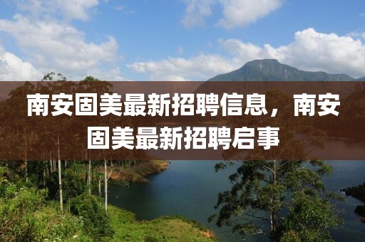 南安固美最新招聘信息，南安固美最新招聘啟事