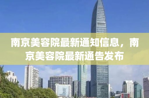 南京美容院最新通知信息，南京美容院最新通告發(fā)布