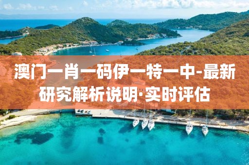 澳門一肖一碼伊一特一中-最新研究解析說明·實(shí)時(shí)評估