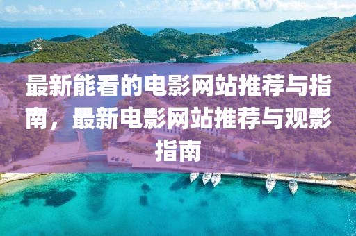 最新能看的電影網(wǎng)站推薦與指南，最新電影網(wǎng)站推薦與觀影指南