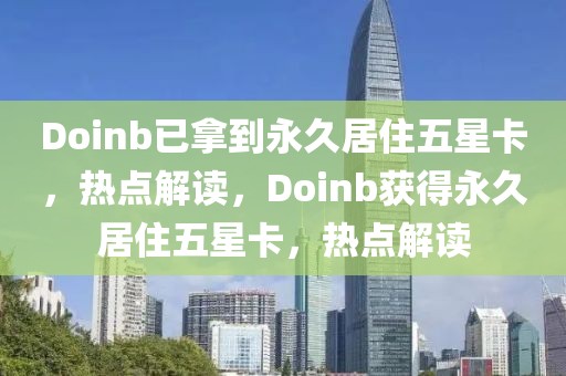 Doinb已拿到永久居住五星卡，熱點解讀，Doinb獲得永久居住五星卡，熱點解讀