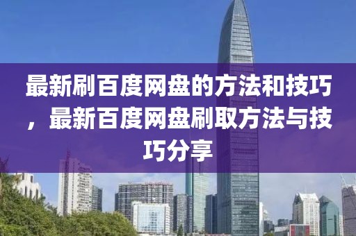 最新刷百度網(wǎng)盤的方法和技巧，最新百度網(wǎng)盤刷取方法與技巧分享