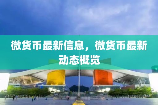 微貨幣最新信息，微貨幣最新動態(tài)概覽