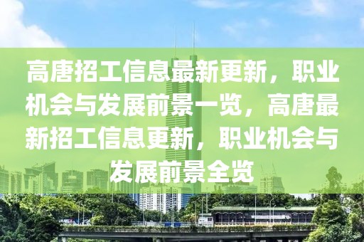 高唐招工信息最新更新，職業(yè)機會與發(fā)展前景一覽，高唐最新招工信息更新，職業(yè)機會與發(fā)展前景全覽