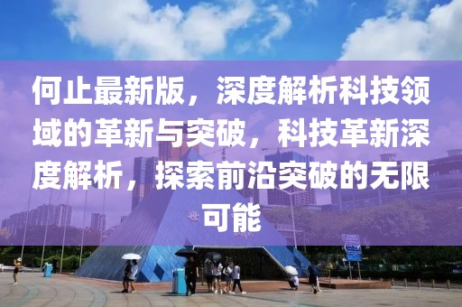 何止最新版，深度解析科技領(lǐng)域的革新與突破，科技革新深度解析，探索前沿突破的無(wú)限可能