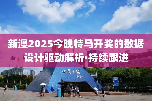 新澳2025今晚特馬開獎的數(shù)據(jù)設(shè)計驅(qū)動解析·持續(xù)跟進(jìn)