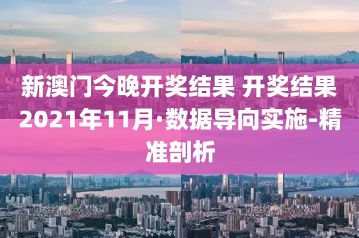 新澳門今晚開獎(jiǎng)結(jié)果 開獎(jiǎng)結(jié)果2021年11月·數(shù)據(jù)導(dǎo)向?qū)嵤?精準(zhǔn)剖析