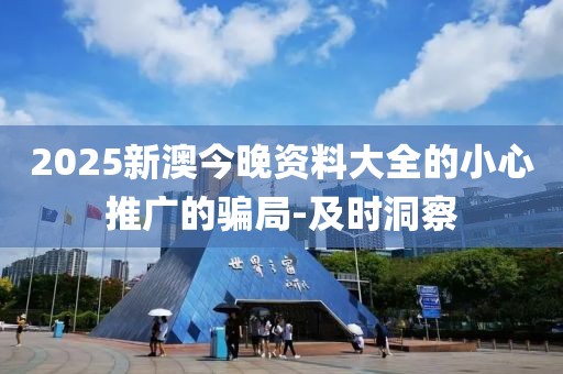 2025新澳今晚資料大全的小心推廣的騙局-及時洞察