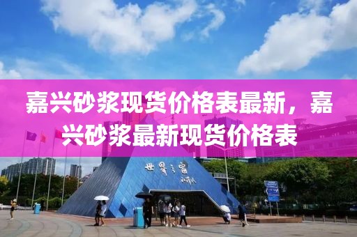 嘉興砂漿現(xiàn)貨價(jià)格表最新，嘉興砂漿最新現(xiàn)貨價(jià)格表