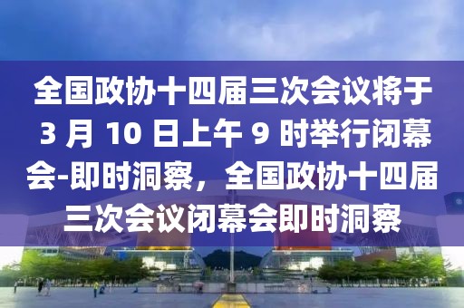 全國政協(xié)十四屆三次會議將于 3 月 10 日上午 9 時舉行閉幕會-即時洞察，全國政協(xié)十四屆三次會議閉幕會即時洞察