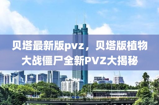 貝塔最新版pvz，貝塔版植物大戰(zhàn)僵尸全新PVZ大揭秘