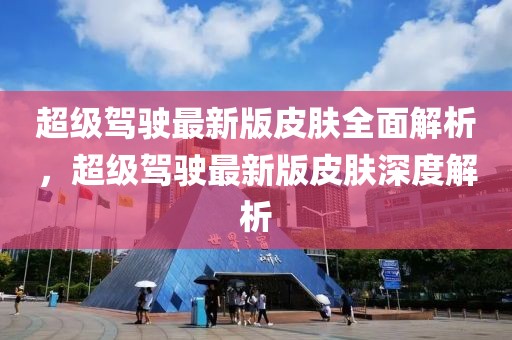 超級駕駛最新版皮膚全面解析，超級駕駛最新版皮膚深度解析