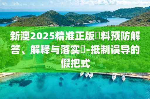 新澳2025精準(zhǔn)正版資料預(yù)防解答、解釋與落實?-抵制誤導(dǎo)的假把式