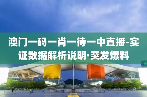 澳門一碼一肖一待一中直播-實(shí)證數(shù)據(jù)解析說明·突發(fā)爆料