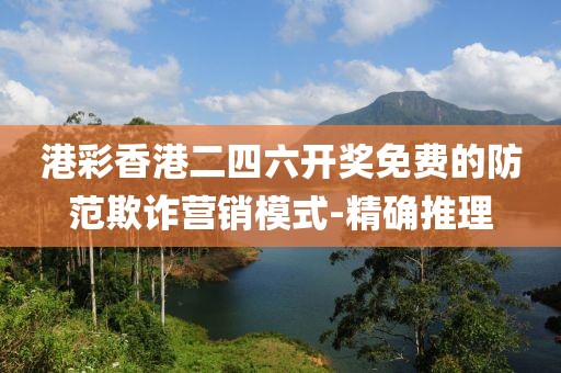 港彩香港二四六開(kāi)獎(jiǎng)免費(fèi)的防范欺詐營(yíng)銷模式-精確推理