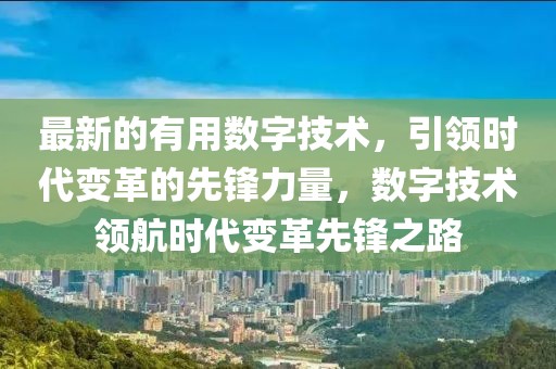 最新的有用數(shù)字技術(shù)，引領(lǐng)時代變革的先鋒力量，數(shù)字技術(shù)領(lǐng)航時代變革先鋒之路