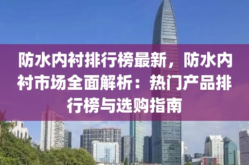 防水內(nèi)襯排行榜最新，防水內(nèi)襯市場全面解析：熱門產(chǎn)品排行榜與選購指南