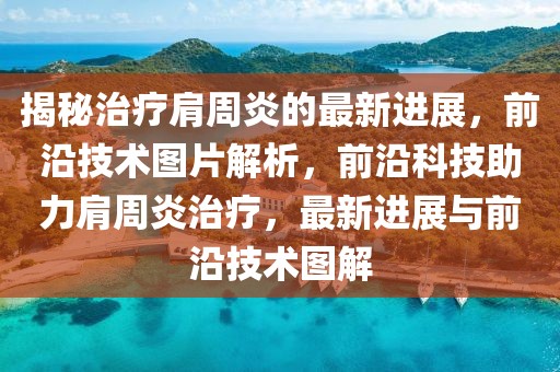 揭秘治療肩周炎的最新進展，前沿技術圖片解析，前沿科技助力肩周炎治療，最新進展與前沿技術圖解