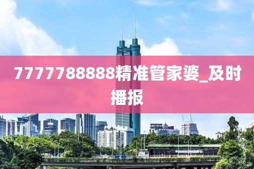 7777788888精準(zhǔn)管家婆_(tái)及時(shí)播報(bào)