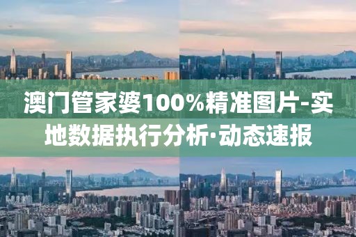 澳門管家婆100%精準(zhǔn)圖片-實地數(shù)據(jù)執(zhí)行分析·動態(tài)速報